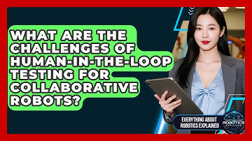 What Are The Challenges Of Human-in-the-loop Testing For Collaborative Robots?