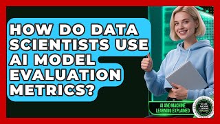 How Do Data Scientists Use AI Model Evaluation Metrics? - AI and Machine Learning Explained