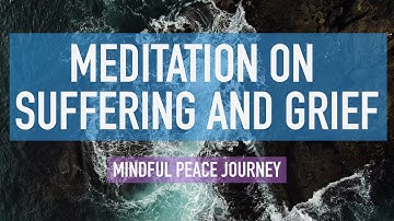 Guided Mindfulness Meditation on Suffering and Grief - Finding Peace, Calm, and Clarity