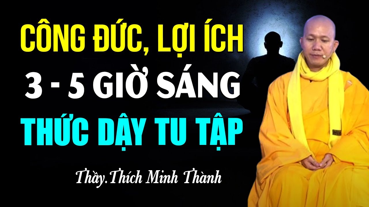 Công Đức Lợi Ích 3 - 5 Giờ Sáng Mỗi Ngày Thức Dậy Tu Tập LỢI ÍCH VÔ CÙNG LỚN (gia đình nên áp dụng )