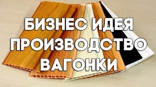 БИЗНЕС ИДЕЯ 2017   ПРОИЗВОДСТВО ВАГОНКИ