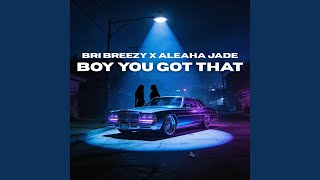 Boy you got that (feat. Aleaha Jade)