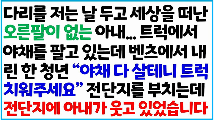 [반전사이다사연] 다리를 저는 날 두고 세상을 떠난 오른팔이 없는 아내.. 트럭에서 야채를 팔고 있는데 벤츠에서 내린 한 청년 " 여기 야채  /라디오드라마/사연라디오/신청사연