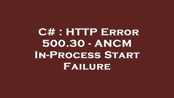 C# : HTTP Error 500.30 - ANCM In-Process Start Failure