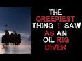 "The Creepiest thing I saw As an Oil Rig Diver" Creepypasta