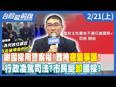 謝國樑用警察權！難掩夜襲爭議！ 行政凌駕司法？市民挺"卸"國樑！【台灣最前線】2024.02.21(上)