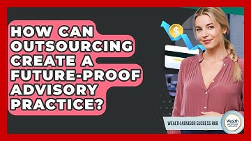How Can Outsourcing Create A Future-proof Advisory Practice? - Wealth Advisor Success Hub