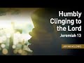 Humbly Clinging to the Lord, Jeremiah 13 – July 14th, 2022