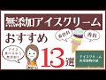 【無添加アイスクリームおすすめ13選】コンビニやスーパーで買えるアイスからこだわりオーガニックアイスまで