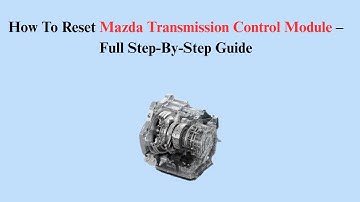 How To Reset Mazda Transmission Control Module – Full Step-By-Step Guide