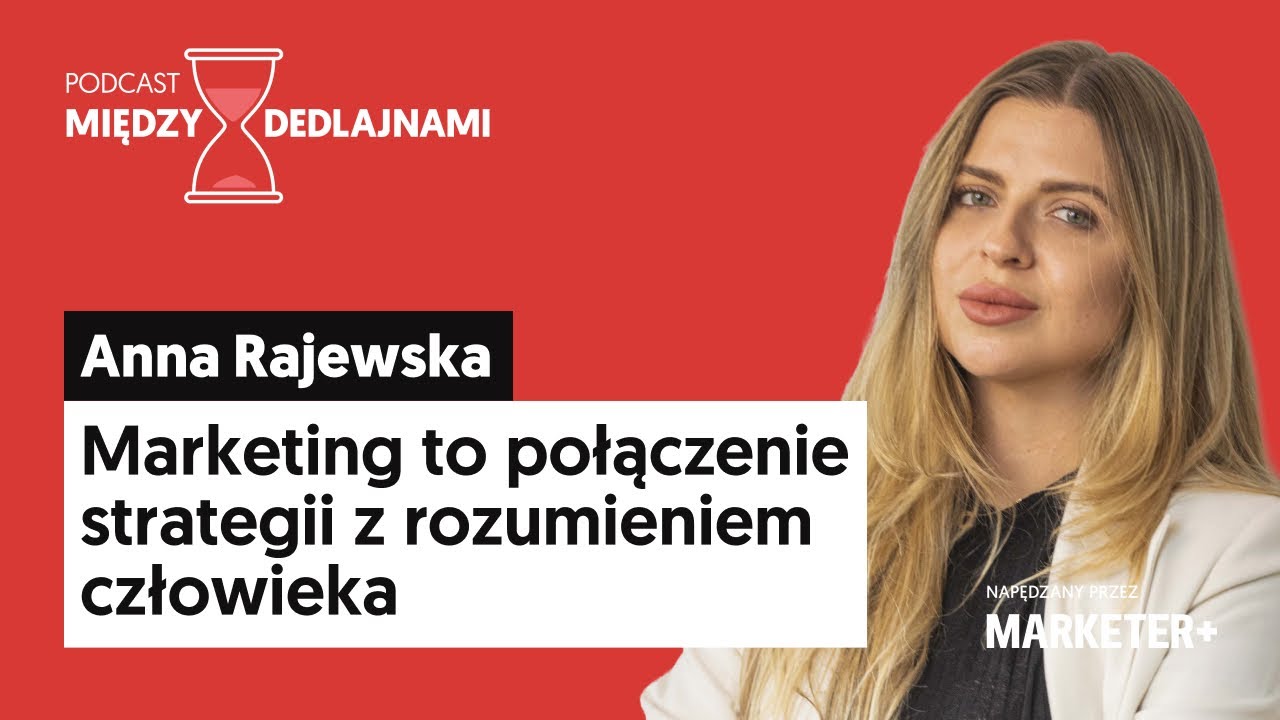 Anna Rajewska: Marketing to łączenie strategii z rozumieniem człowieka (Między dedlajnami, odc. 19)