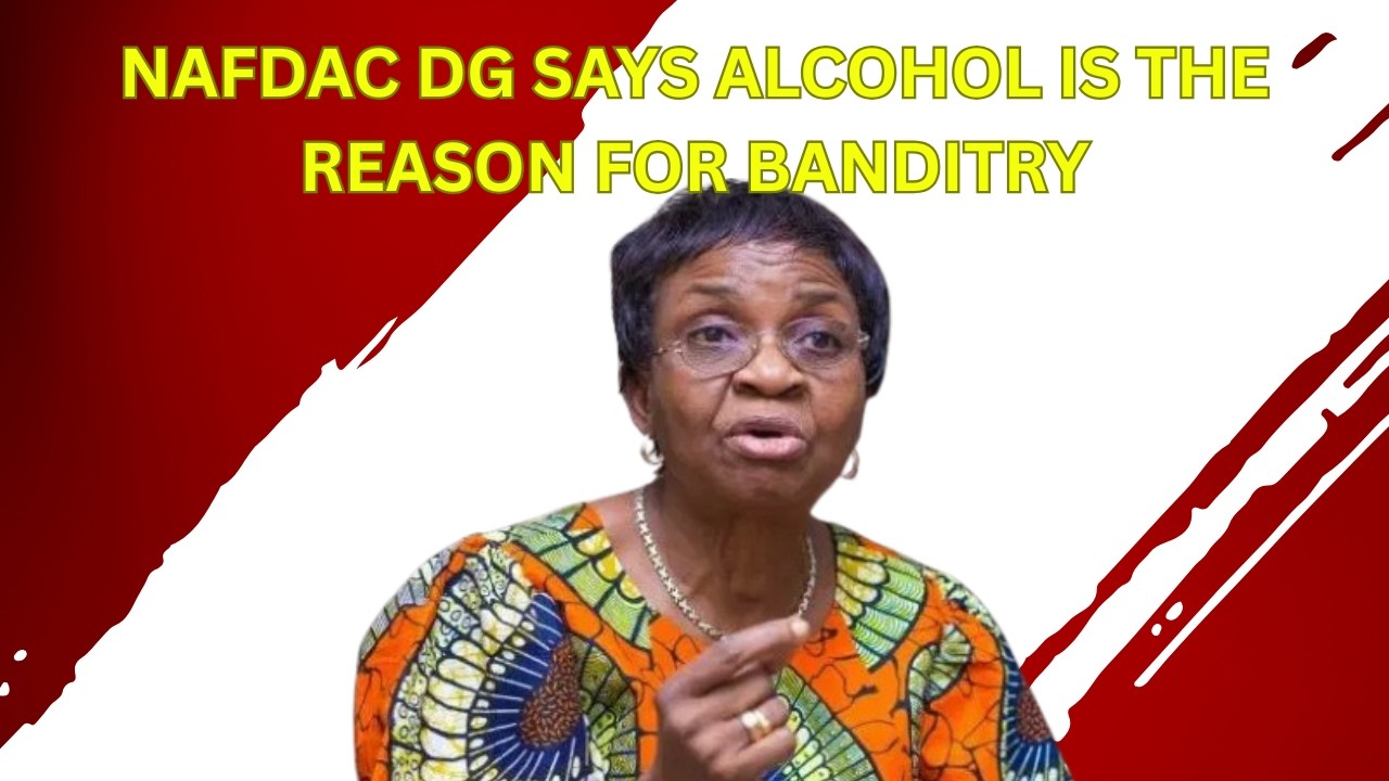 NAFDAC DG Says Alcohol Is The Reason For Banditry