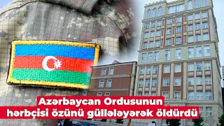 Azərbaycan Ordusunun Hərbçisi Özunü Güllələyərək Öldürdü