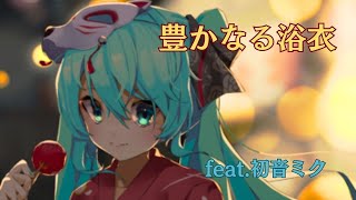 【豊かなる浴衣】feat.初音ミク rich yukata 【ボカロオリジナル曲】