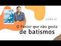 LIÇÃO 12: O Pastor que não gosta de batismos - Jonas - O profeta inquieto - Leandro Quadros