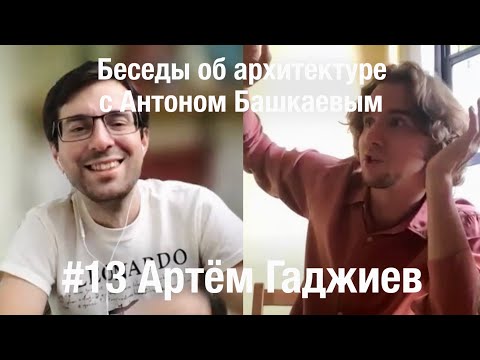 «Беседы об архитектуре с Антоном Башкаевым» #13 - Артём Гаджиев