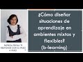 EL DISEÑO DE SITUACIONES DE APRENDIZAJE EN AMBIENTES MIXTOS Y FLEXIBLES (B-LEARNING) DE APRENDIZAJE