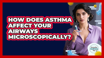 How Does Asthma Affect Your Airways Microscopically? - Everyday Asthma Tips
