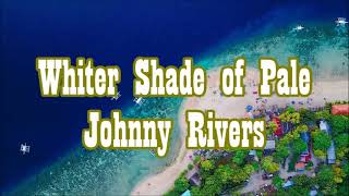 A WHITER SHADE OF PALE       JOHNNY RIVERS       +    lyrics