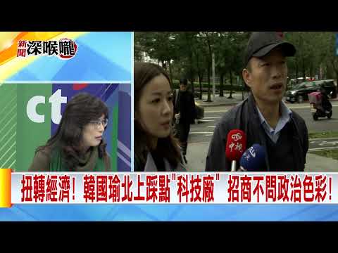 2019.01.16中天新聞台《新聞深喉嚨》夯節目　韓國瑜奔走科技廠！力拚招商　引資「摒棄藍綠」一網打盡？
