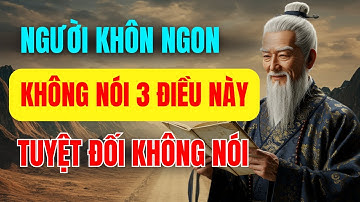 Cổ Nhân Dạy: Người Sống Khôn Ngoan Không Nói 3 Điều, Kẻ Dại Mải Miết Nói Liều Hại Thân