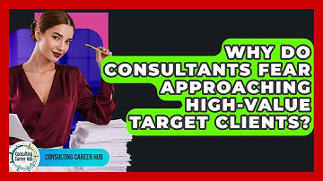 Why Do Consultants Fear Approaching High-value Target Clients? - Consulting Career Hub