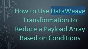 How to Use DataWeave Transformation to Reduce a Payload Array Based on Conditions