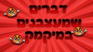 דברים שמעצבנים במיקמק