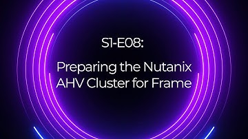 S1 E08: Preparing the Nutanix AHV cluster for Frame