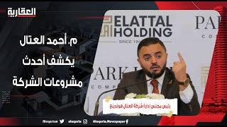 م. أحمد العتال يكشف أحدث مشروعات الشركة