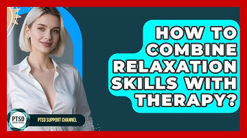 How To Combine Relaxation Skills With Therapy? - PTSD Support Channel