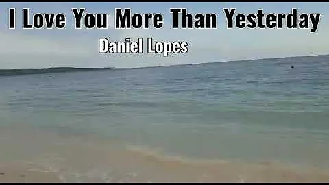 I Love You More Than Yesterday by Daniel Lopes/lyrics