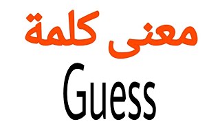 معنى كلمة Guess | الصحيح لكلمة Guess | المعنى العربي ل Guess | كيف تكتب كلمة Guess | كلام إنجليزي