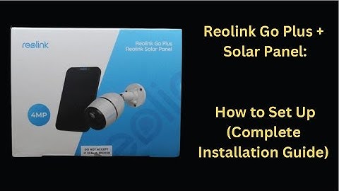 Reolink Go Plus Camera and Solar Panel: How to Set Up (Complete Installation Guide)
