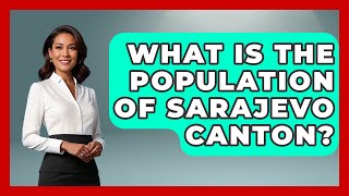 What Is The Population Of Sarajevo Canton? - TalkingSoutheastEurope