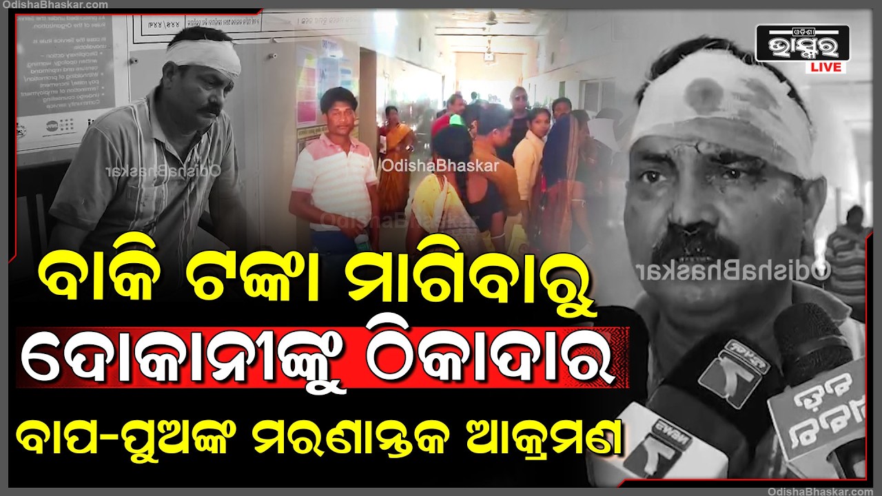 ବାକି ଟଙ୍କା ମାଗିବାରୁ ଦୋକାନୀଙ୍କୁ ଠିକାଦାର ବାପ-ପୁଅଙ୍କ ମରଣାନ୍ତକ ଆକ୍ରମଣ, ଦୋକାନୀ ଡାକ୍ତରଖାନାରେ ଭର୍ତ୍ତି