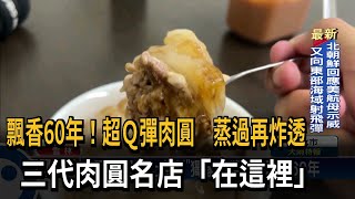 飄香60年!超Q彈肉圓 蒸過再炸透 三代肉圓名店「在這裡」-民視新聞