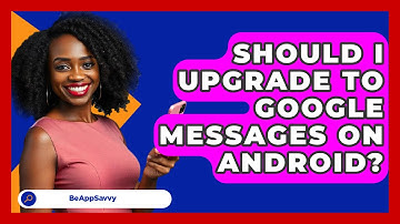 Should I Upgrade to Google Messages on   Android? - Be App Savvy