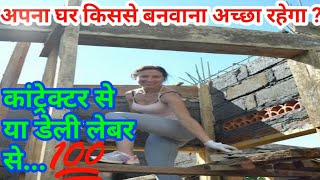 Which method is better To Build House by Contructar or Daily Lebour //  अपना घर किससे बनवान
