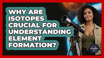 Why Are Isotopes Crucial For Understanding Element Formation? - Astronomy Made Simple
