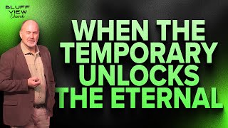 When the Temporary Unlocks the Eternal | 11.9.25 | Bluff View Church