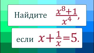 Двойное выделение ➜ Найдите ➜ (x^8+1)/x^4, если x+1/x=5