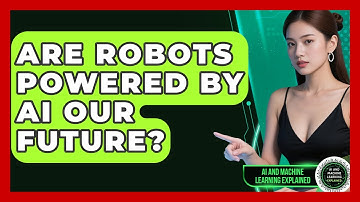 Are Robots Powered By AI Our Future? - AI and Machine Learning Explained