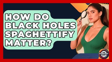 How Do Black Holes Spaghettify Matter? - The Everyday Why