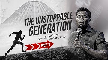 The Unstoppable Generation Pt 2 - Apostle Michael Orokpo Ph.D.