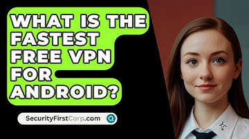 What Is The Fastest Free VPN For Android? - SecurityFirstCorp.com