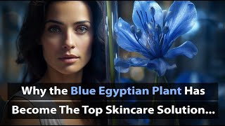 Discover the Ultimate Skincare Solution: Unveil Timeless Beauty with the Blue Egyptian Plant 🌱✨