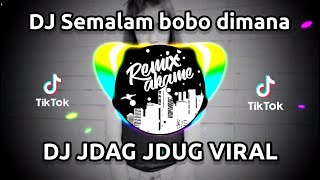 DJ SEMALAM BOBO DIMANA || DJ JDAG JDUG VIRAL || DJ TIK TOK VIRAL