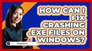 How Can I Fix Crashing .exe Files On Windows? - Be App Savvy