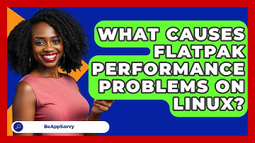 What Causes Flatpak Performance Problems On Linux? - Be App Savvy